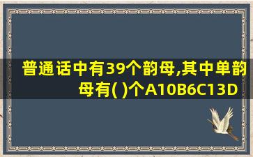 普通话中有39个韵母,其中单韵母有( )个A10B6C13D